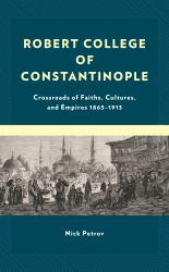 Robert College of Constantinople : Crossroads of Faiths, Cultures, and Empires 1863-1913