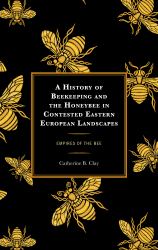 A History of Beekeeping and the Honeybee in Contested Eastern European Landscapes : Empires of the Bee