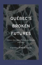 Québec's Broken Futures : History, Speculative Fiction, and Identity, 1970-2015
