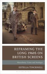 Reframing the Long 1960s on British Screens : Masculinity, Crime and Nostalgia