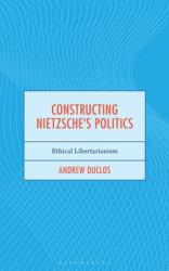 Constructing Nietzsche's Politics : Ethical Libertarianism