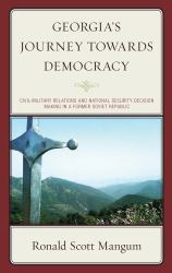 Georgia's Journey Towards Democracy : Civil-Military Relations and National Security Decision Making in a Former Soviet Republic