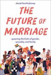 The Future of Marriage : Queering the Limits of Gender, Sexuality, and Family