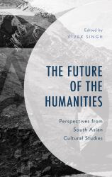 The Future of the Humanities : Perspectives from South Asian Cultural Studies