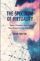 The Spectrum of Virtuality : Space, Presence, and the Non-Human in the Internet