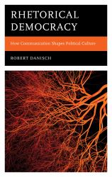 Rhetorical Democracy : How Communication Shapes Political Culture