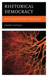 Rhetorical Democracy : How Communication Shapes Political Culture