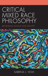 Critical Mixed Race Philosophy : Rethinking Kinship and Identity