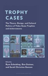 Trophy Cases : The Theory, Design, and Cultural Politics of Video Game Trophies and Achievements