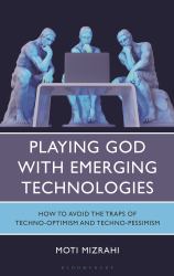 Playing God with Emerging Technologies : How to Avoid the Traps of Techno-Optimism and Techno-Pessimism