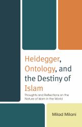 Heidegger, Ontology, and the Destiny of Islam : Thoughts and Reflections on the Nature of Islam in the World