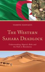 The Western Sahara Deadlock : Understanding Algeria's Role and the Path to Resolution
