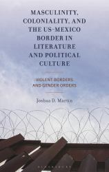 Masculinity, Coloniality, and the US-Mexico Border in Literature and Political Culture : Violent Borders and Gender Orders