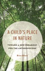 A Child's Place in Nature : Toward a New Pedagogy for the Anthropocene