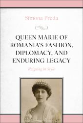 Queen Marie of Romania's Fashion, Diplomacy, and Enduring Legacy : Reigning in Style