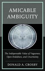 Amicable Ambiguity : The Indispensable Value of Vagueness, Open-Endedness, and Uncertainty