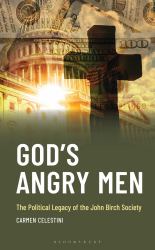 God's Angry Men : The Political Legacy of the John Birch Society