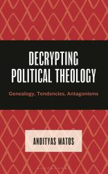 Decrypting Political Theology : Genealogy, Tendencies, Antagonisms