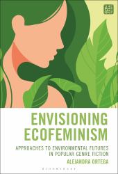 Envisioning Ecofeminism : Approaches to Environmental Futures in Popular Genre Fiction
