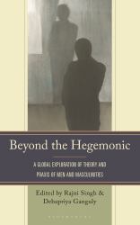 Beyond the Hegemonic : A Global Exploration of Theory and Praxis of Men and Masculinities