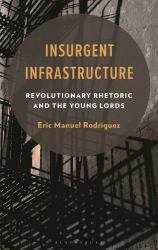 Insurgent Infrastructure : Revolutionary Rhetoric and the Young Lords
