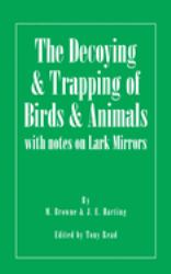 The Decoying and Trapping of Birds and Animals - with Notes on Lark Mirrors