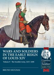 Wars and Soldiers in the Early Reign of Louis XIV Volume 9 : The Swedish Army, 1655-1690