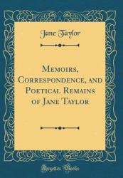 Memoirs, Correspondence, and Poetical Remains of Jane Taylor (Classic Reprint)