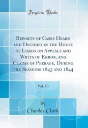Reports of Cases Heard and Decided in the House of Lords on Appeals and Writs of Error, and Claims of Peerage, During the Sessions 1843 and 1844, Vol. 10 (Classic Reprint)
