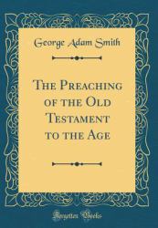 The Preaching of the Old Testament to the Age (Classic Reprint)