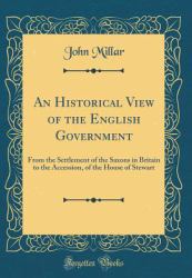An Historical View of the English Government : From the Settlement of the Saxons in Britain to the Accession, of the House of Stewart (Classic Reprint)
