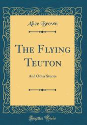 The Flying Teuton : And Other Stories (Classic Reprint)