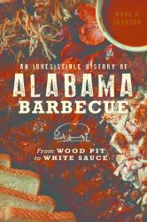 An Irresistible History of Alabama Barbecue : From Wood Pit to White Sauce