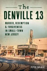The Denville 13 : Murder, Redemption and Forgiveness in Small Town New Jersey