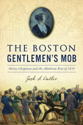 The Boston Gentlemen's Mob : Maria Chapman and the Abolition Riot Of 1835