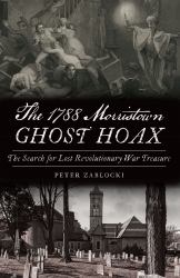 The 1788 Morristown Ghost Hoax : The Search for Lost Revolutionary War Treasure