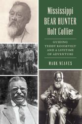 Mississippi Bear Hunter Holt Collier : Guiding Teddy Roosevelt and a Lifetime of Adventure