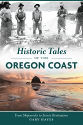Historic Tales of the Oregon Coast : From Shipwrecks to Scenic Destination