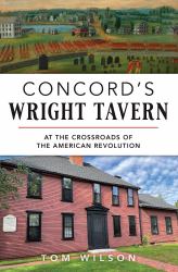 Concord's Wright Tavern : At the Crossroads of the American Revolution