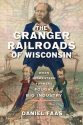 The Granger Railroads of Wisconsin : When Midwestern Farmers Fought Big Industry