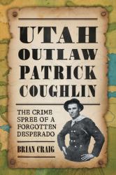 Utah Outlaw Patrick Coughlin : The Crime Spree of a Forgotten Desperado