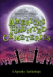 The Ghostliest Tales of America's Haunted Cemeteries : A Spooky Anthology