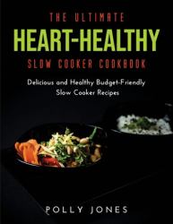 The Ultimate Heart-Healthy Slow Cooker Cookbook : Delicious and Healthy Budget-Friendly Slow Cooker Recipes