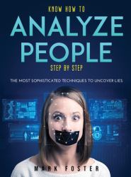 Know How to Analyze People Step by Step : The Most Sophisticated Techniques to Uncover Lies