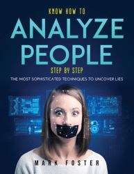 Know How to Analyze People Step by Step : The Most Sophisticated Techniques to Uncover Lies