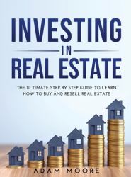 Investing in Real Estate : The Ultimate Step by Step Guide to Learn How to Buy and Resell Real Estate