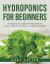 Hydroponics for Beginners : The Essential Guide for Beginner to Easily Create and Own a Garden at Home