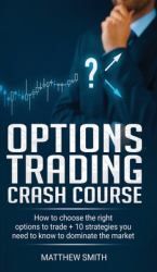 Options Trading Crash Course : How to Choose the Right Options to Trade + 10 Strategies You Need to Know to Dominate the Market