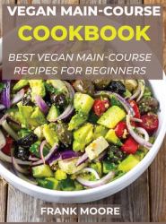 Vegan Main-Course Cookbook : Best Vegan Main-Course Recipes for Beginners