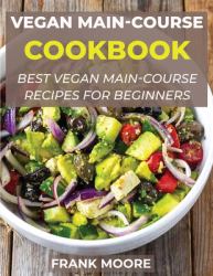 Vegan Main-Course Cookbook : Best Vegan Main-Course Recipes for Beginners